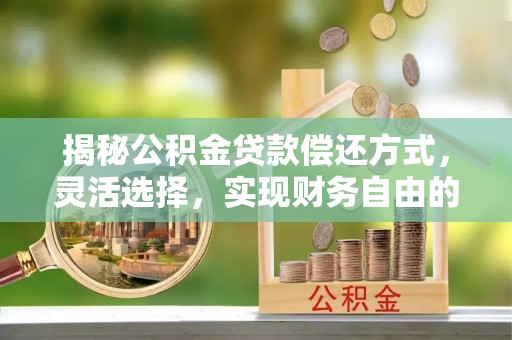渭南揭秘公积金贷款偿还方式，灵活选择，实现财务自由的智慧之道