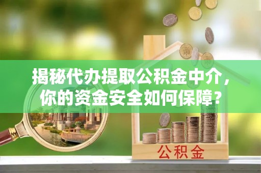 渭南揭秘代办提取公积金中介，你的资金安全如何保障？