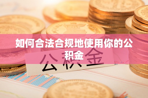渭南如何合法合规地使用你的公积金