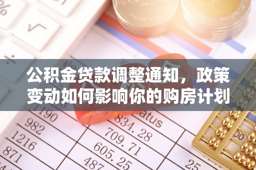 渭南公积金贷款调整通知，政策变动如何影响你的购房计划？