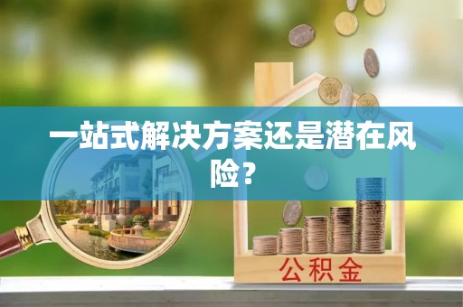渭南一站式解决方案还是潜在风险？