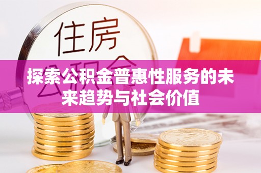 渭南探索公积金普惠性服务的未来趋势与社会价值