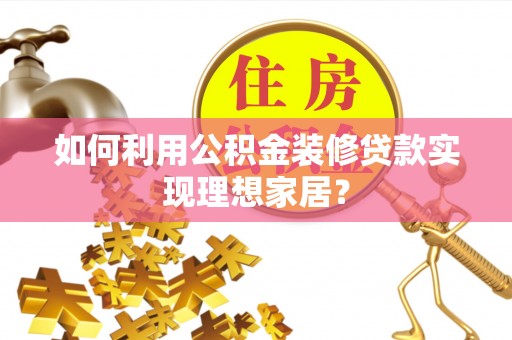 渭南如何利用公积金装修贷款实现理想家居？