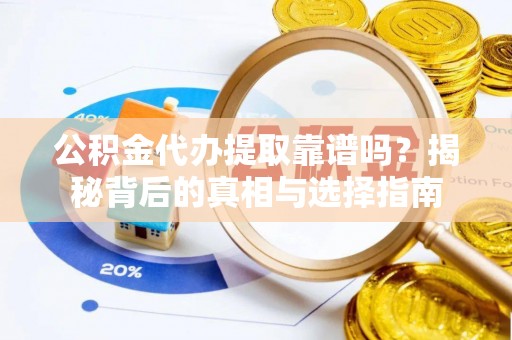 渭南公积金代办提取靠谱吗？揭秘背后的真相与选择指南