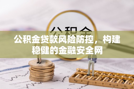 渭南公积金贷款风险防控，构建稳健的金融安全网