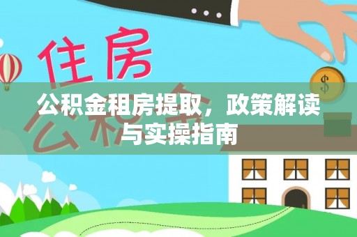 渭南公积金租房提取，政策解读与实操指南